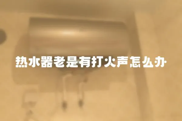 熱水器老是有打火聲怎么辦