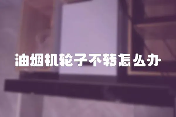 油煙機輪子不轉怎么辦