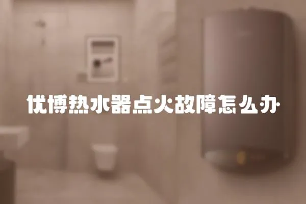 優博熱水器點火故障怎么辦