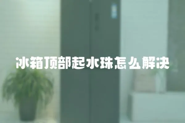 冰箱頂部起水珠怎么解決