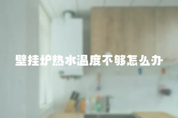 壁掛爐熱水溫度不夠怎么辦