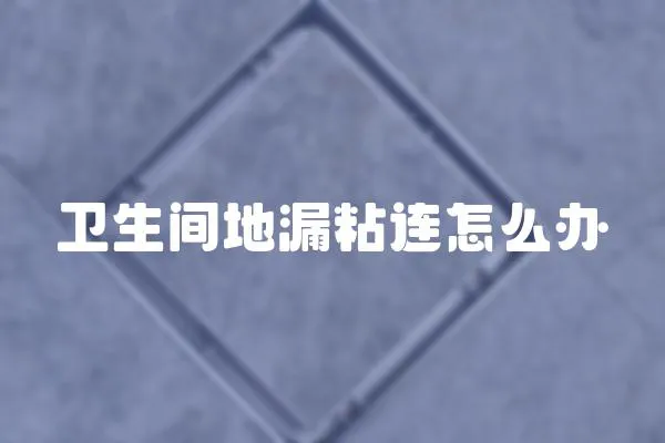 衛(wèi)生間地漏粘連怎么辦