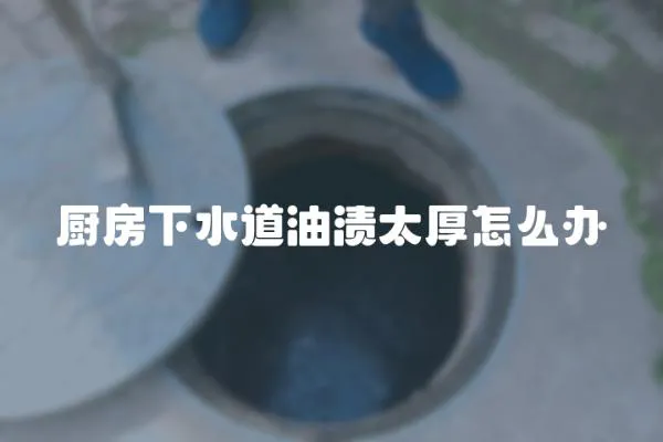 廚房下水道油漬太厚怎么辦
