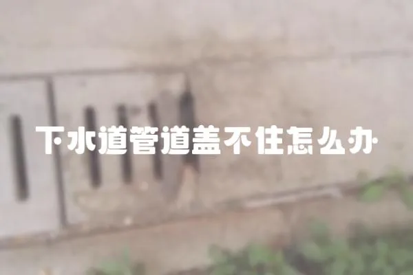 下水道管道蓋不住怎么辦