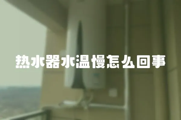 熱水器水溫慢怎么回事