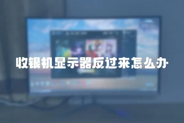 收銀機(jī)顯示器反過(guò)來(lái)怎么辦