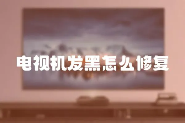 電視機發(fā)黑怎么修復