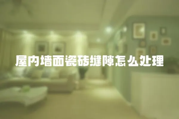 屋內墻面瓷磚縫隙怎么處理