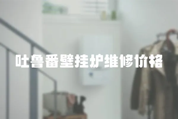 吐魯番壁掛爐維修價格