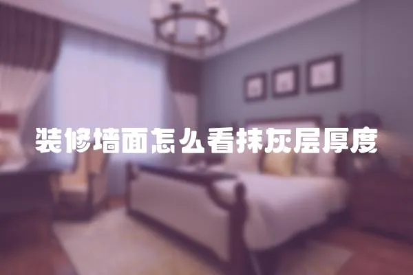 裝修墻面怎么看抹灰層厚度