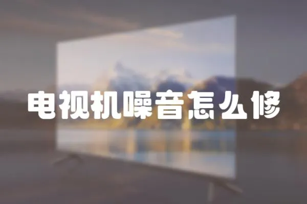 電視機噪音怎么修