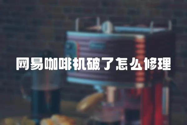 網(wǎng)易咖啡機破了怎么修理