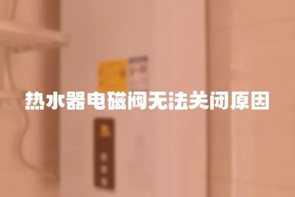 熱水器電磁閥無法關(guān)閉原因