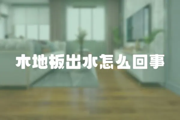 木地板出水怎么回事