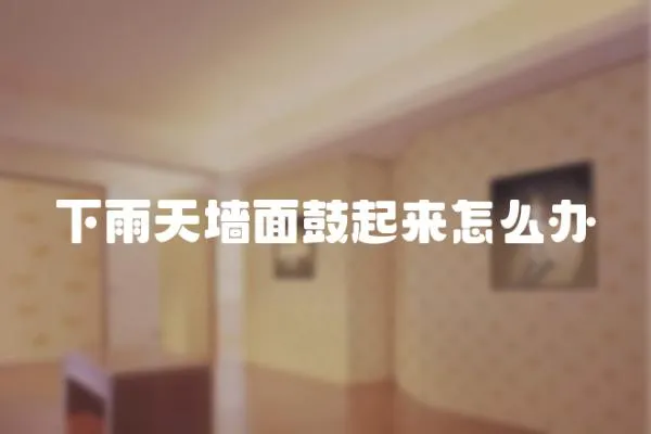 下雨天墻面鼓起來怎么辦