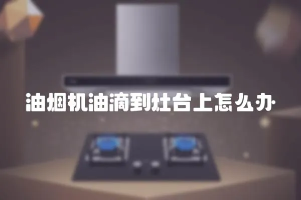 油煙機油滴到灶臺上怎么辦