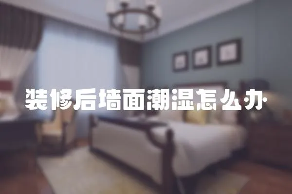 裝修后墻面潮濕怎么辦