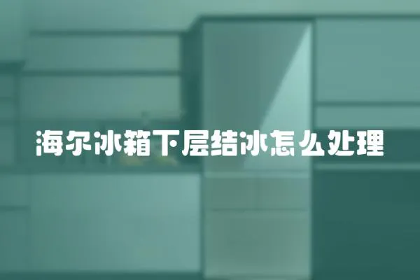 海爾冰箱下層結冰怎么處理
