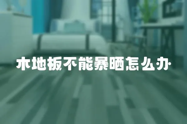 木地板不能暴曬怎么辦