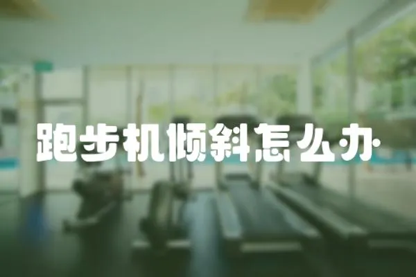 跑步機(jī)傾斜怎么辦