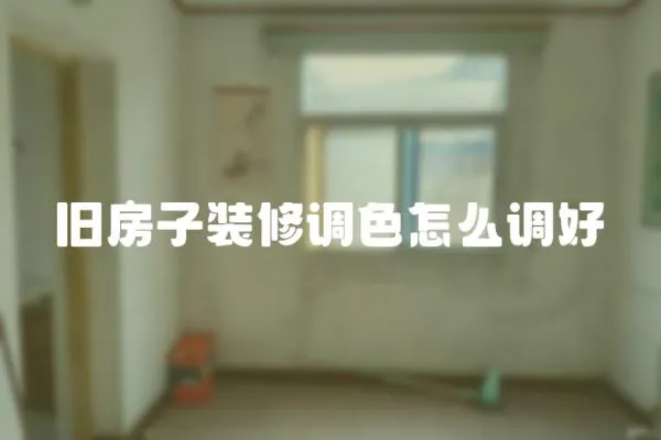 舊房子裝修調色怎么調好