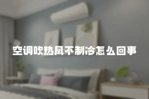 空調吹熱風不制冷怎么回事