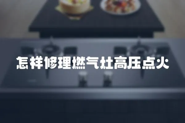 怎樣修理燃氣灶高壓點火