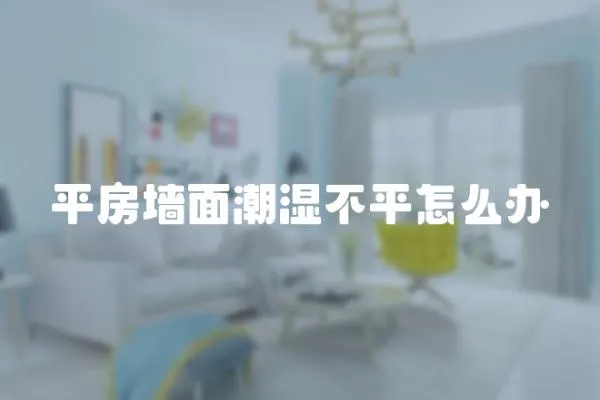 平房墻面潮濕不平怎么辦