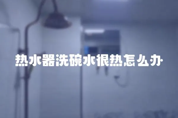 熱水器洗碗水很熱怎么辦