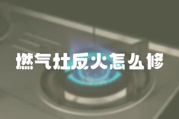 燃氣灶反火怎么修