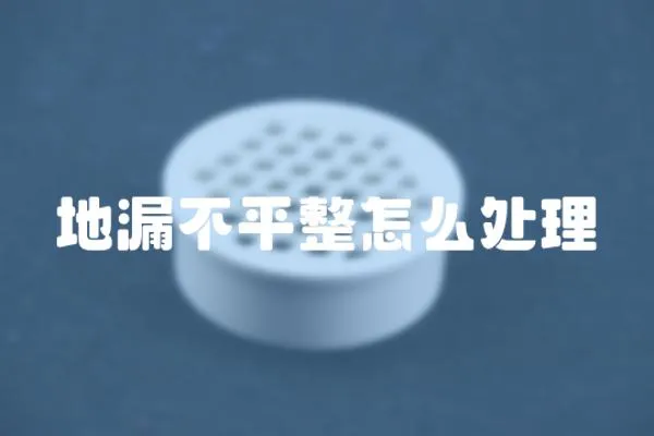 地漏不平整怎么處理