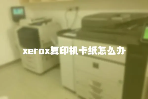 xerox復(fù)印機(jī)卡紙?jiān)趺崔k