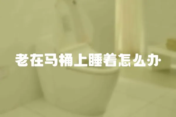 老在馬桶上睡著怎么辦
