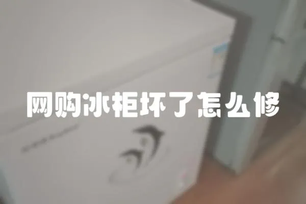 網(wǎng)購冰柜壞了怎么修