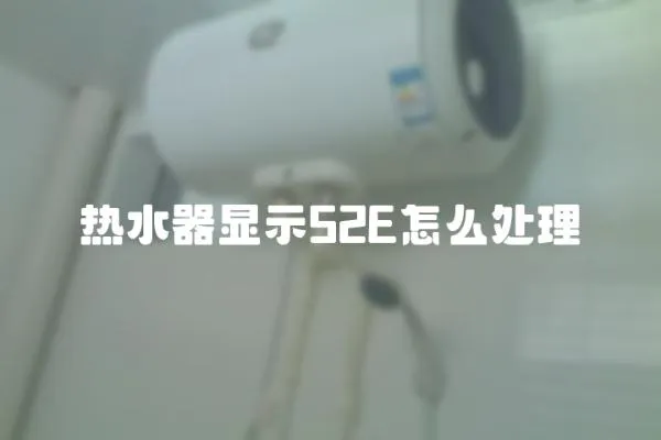 熱水器顯示52E怎么處理