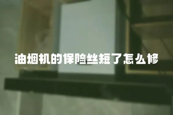 油煙機(jī)的保險絲短了怎么修