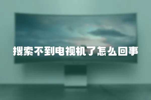 搜索不到電視機了怎么回事
