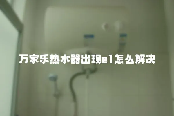 萬家樂熱水器出現e1怎么解決