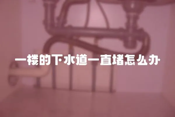 一樓的下水道一直堵怎么辦