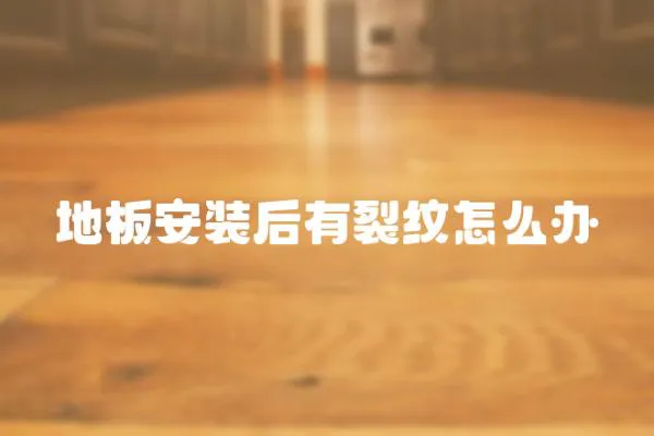 地板安裝后有裂紋怎么辦