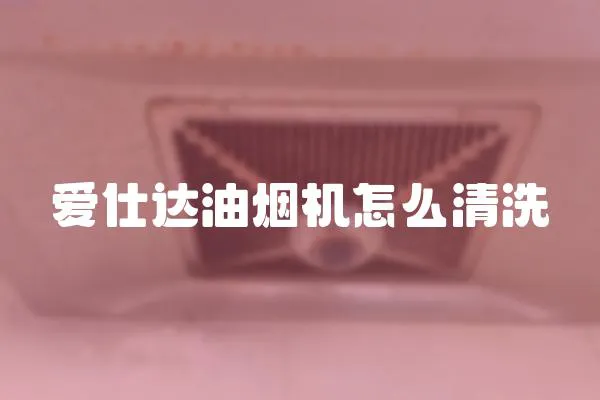 愛仕達油煙機怎么清洗