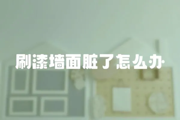 刷漆墻面臟了怎么辦