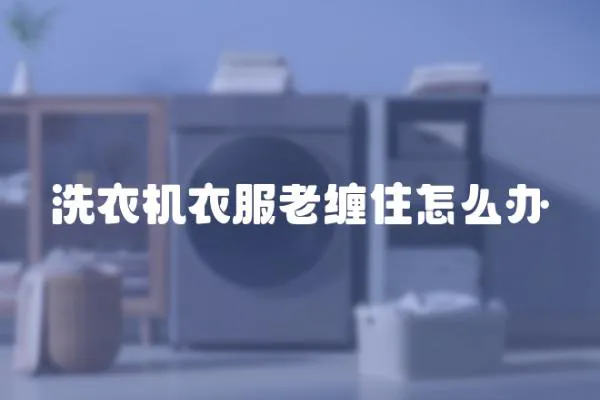 洗衣機衣服老纏住怎么辦