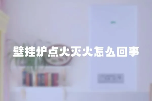 壁掛爐點火滅火怎么回事