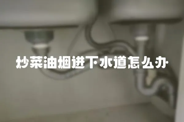 炒菜油煙進下水道怎么辦