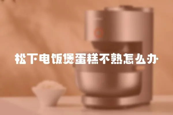 松下電飯煲蛋糕不熟怎么辦