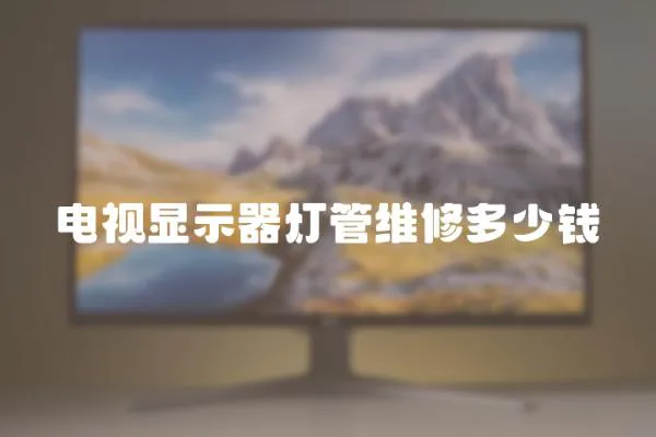 電視顯示器燈管維修多少錢