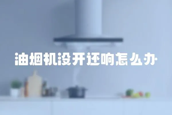 油煙機沒開還響怎么辦