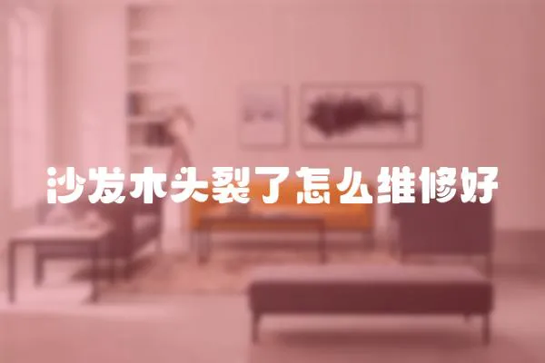 沙發木頭裂了怎么維修好