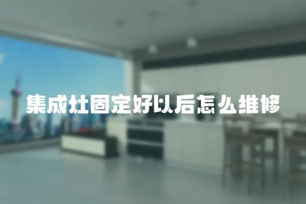 集成灶固定好以后怎么維修